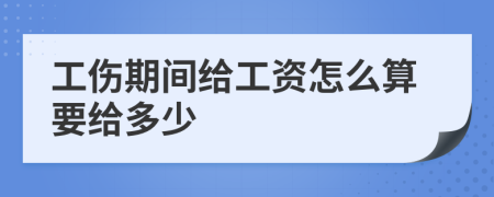 工伤期间给工资怎么算要给多少