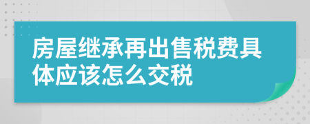 房屋继承再出售税费具体应该怎么交税