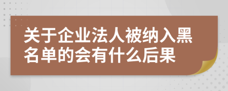 关于企业法人被纳入黑名单的会有什么后果