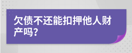 欠债不还能扣押他人财产吗？