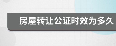 房屋转让公证时效为多久