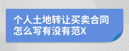 个人土地转让买卖合同怎么写有没有范X