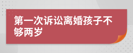 第一次诉讼离婚孩子不够两岁