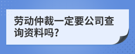 劳动仲裁一定要公司查询资料吗?