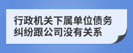 行政机关下属单位债务纠纷跟公司没有关系