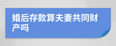 婚后存款算夫妻共同财产吗