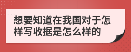 想要知道在我国对于怎样写收据是怎么样的