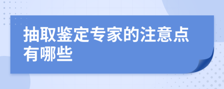 抽取鉴定专家的注意点有哪些