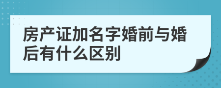 房产证加名字婚前与婚后有什么区别