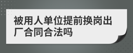 被用人单位提前换岗出厂合同合法吗