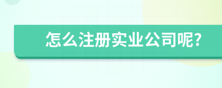 怎么注册实业公司呢?