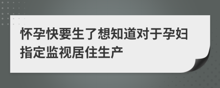 怀孕快要生了想知道对于孕妇指定监视居住生产