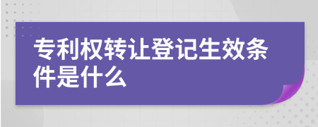 专利权转让登记生效条件是什么