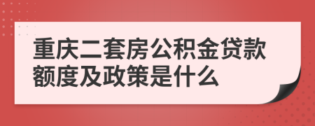 重庆二套房公积金贷款额度及政策是什么