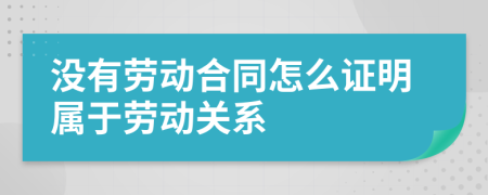 没有劳动合同怎么证明属于劳动关系