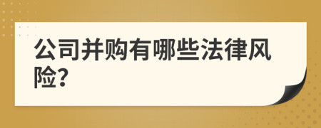 公司并购有哪些法律风险？
