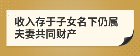 收入存于子女名下仍属夫妻共同财产