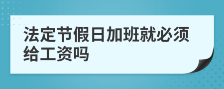 法定节假日加班就必须给工资吗