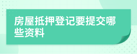 房屋抵押登记要提交哪些资料