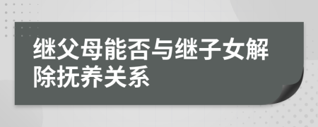 继父母能否与继子女解除抚养关系