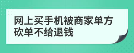 网上买手机被商家单方砍单不给退钱