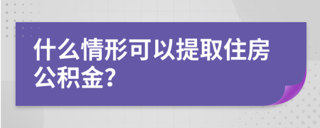 什么情形可以提取住房公积金？