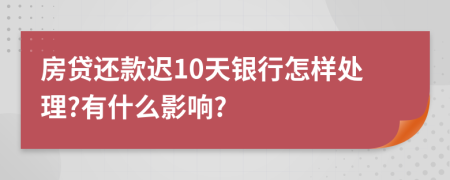 房贷还款迟10天银行怎样处理?有什么影响?