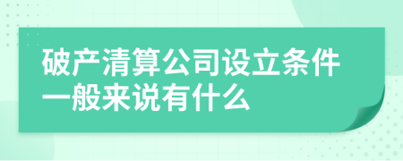 破产清算公司设立条件一般来说有什么