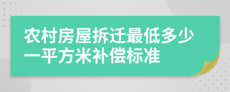 农村房屋拆迁最低多少一平方米补偿标准