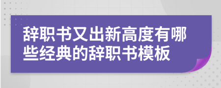 辞职书又出新高度有哪些经典的辞职书模板