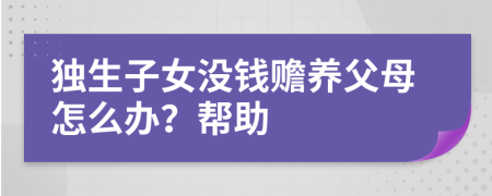 独生子女没钱赡养父母怎么办？帮助