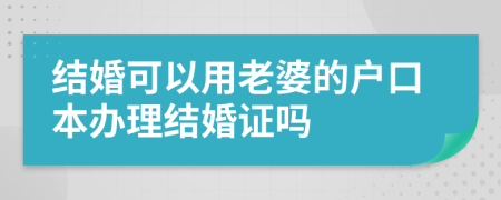 结婚可以用老婆的户口本办理结婚证吗