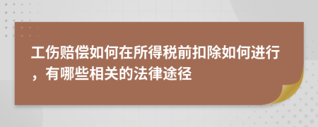 工伤赔偿如何在所得税前扣除如何进行，有哪些相关的法律途径