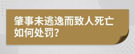 肇事未逃逸而致人死亡如何处罚？