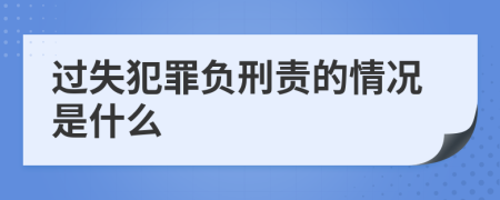 过失犯罪负刑责的情况是什么