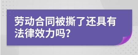 劳动合同被撕了还具有法律效力吗？