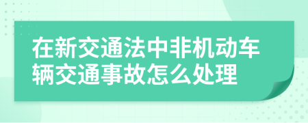 在新交通法中非机动车辆交通事故怎么处理