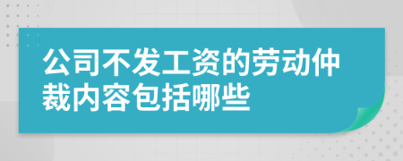 公司不发工资的劳动仲裁内容包括哪些