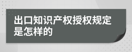 出口知识产权授权规定是怎样的