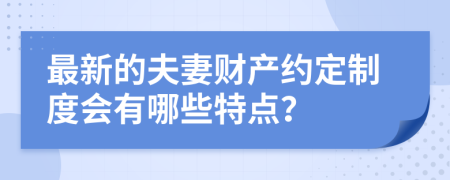 最新的夫妻财产约定制度会有哪些特点？