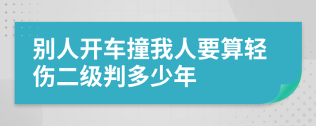 别人开车撞我人要算轻伤二级判多少年