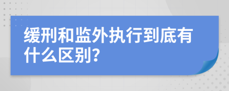 缓刑和监外执行到底有什么区别？