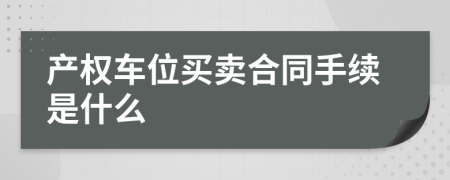 产权车位买卖合同手续是什么