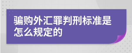 骗购外汇罪判刑标准是怎么规定的