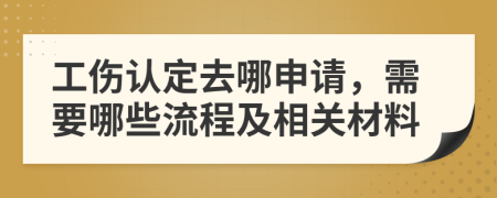 工伤认定去哪申请，需要哪些流程及相关材料