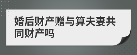 婚后财产赠与算夫妻共同财产吗