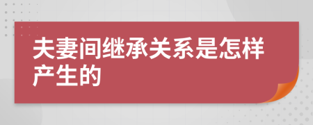 夫妻间继承关系是怎样产生的