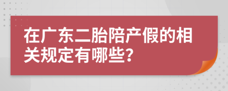 在广东二胎陪产假的相关规定有哪些？