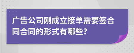 广告公司刚成立接单需要签合同合同的形式有哪些？