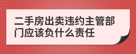 二手房出卖违约主管部门应该负什么责任